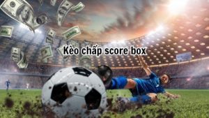 Kèo chấp score Box – kèo cược giải trí trong bóng đá hấp dẫn nhất