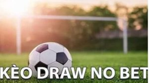 Kèo Draw No Bet – Cơ hội kiếm tiền an toàn cho bet thủ