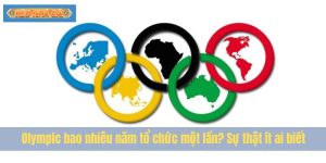 Olympic bao nhiêu năm tổ chức một lần? Sự thật ít ai biết